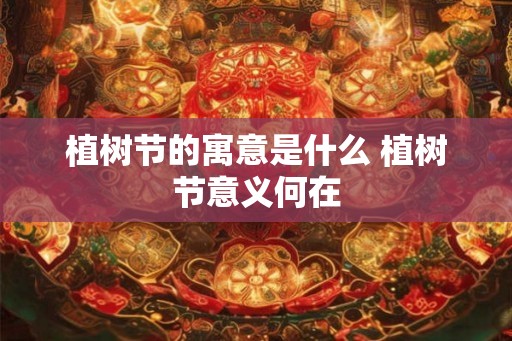 植树节的寓意是什么 植树节意义何在