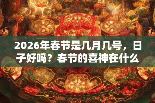 2026年春节是几月几号，日子好吗？春节的喜神在什么方位？