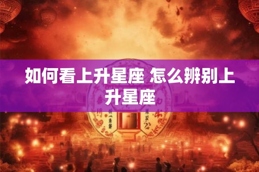 如何看上升星座 怎么辨别上升星座