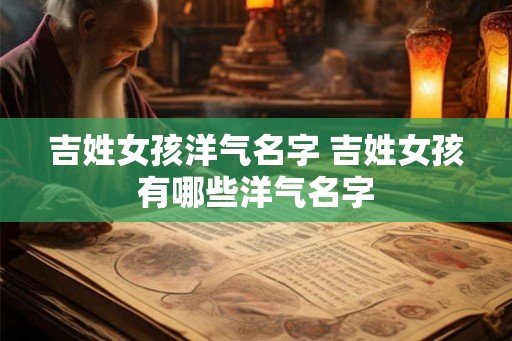 吉姓女孩洋气名字 吉姓女孩有哪些洋气名字