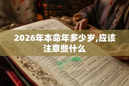 2026年本命年多少岁,应该注意些什么