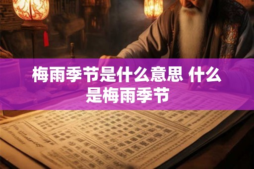 梅雨季节是什么意思 什么是梅雨季节
