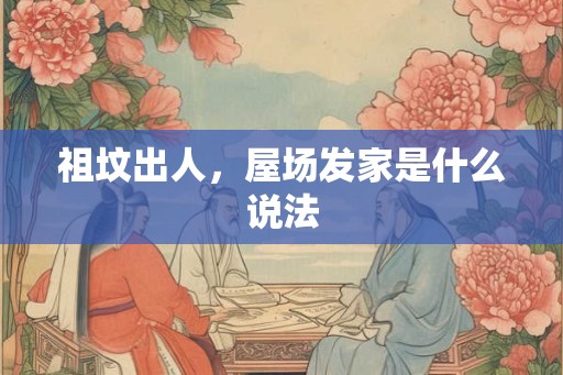 祖坟出人，屋场发家是什么说法