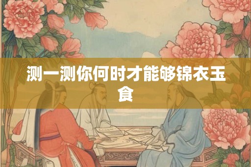 测一测你何时才能够锦衣玉食