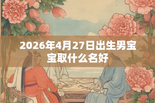 2026年4月27日出生男宝宝取什么名好