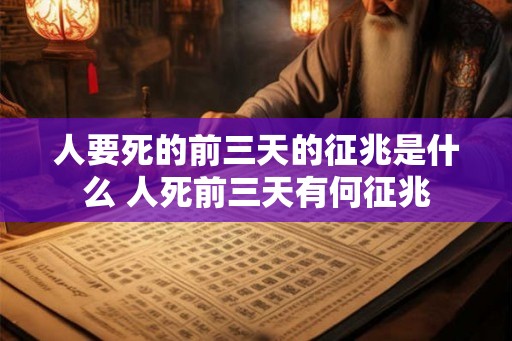 人要死的前三天的征兆是什么 人死前三天有何征兆