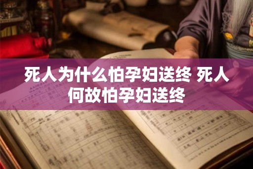 死人为什么怕孕妇送终 死人何故怕孕妇送终
