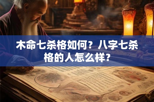 木命七杀格如何？八字七杀格的人怎么样？
