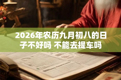 2026年农历九月初八的日子不好吗 不能去提车吗