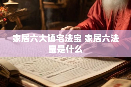 家居六大镇宅法宝 家居六法宝是什么