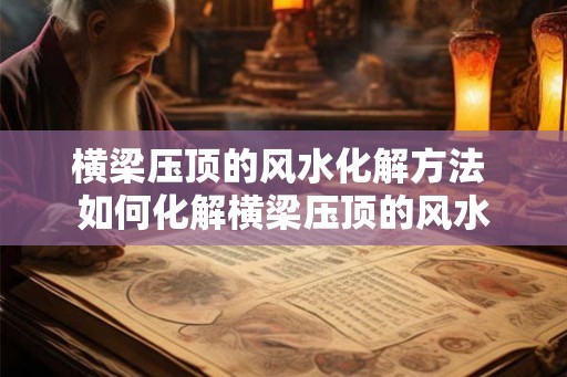 横梁压顶的风水化解方法 如何化解横梁压顶的风水