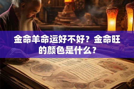 金命羊命运好不好？金命旺的颜色是什么？