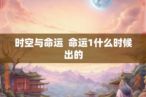 时空与命运  命运1什么时候出的