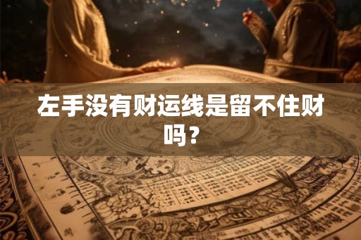左手没有财运线是留不住财吗？