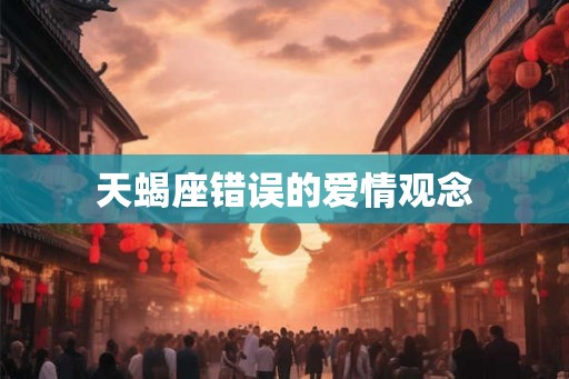天蝎座错误的爱情观念