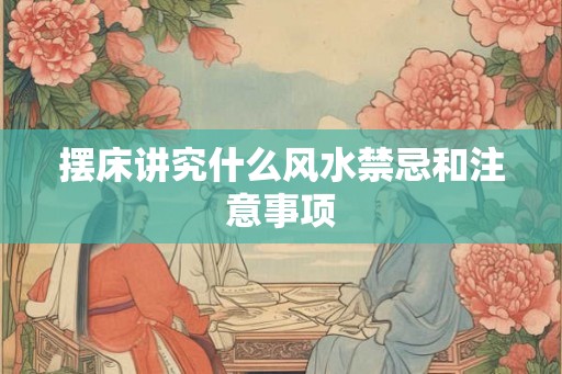 摆床讲究什么风水禁忌和注意事项