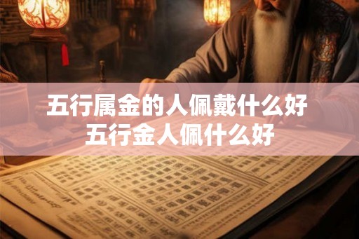 五行属金的人佩戴什么好 五行金人佩什么好