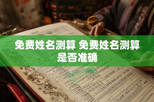 免费姓名测算 免费姓名测算是否准确