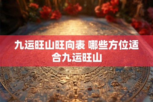 九运旺山旺向表 哪些方位适合九运旺山