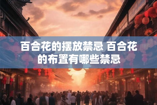 百合花的摆放禁忌 百合花的布置有哪些禁忌