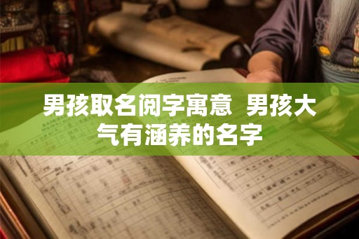 男孩取名阅字寓意  男孩大气有涵养的名字