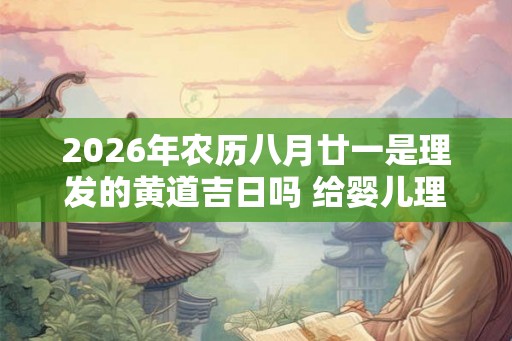 2026年农历八月廿一是理发的黄道吉日吗 给婴儿理发的讲究