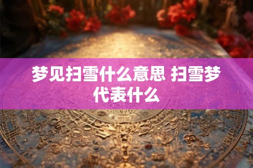 梦见扫雪什么意思 扫雪梦代表什么