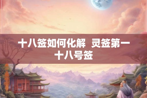 十八签如何化解  灵签第一十八号签