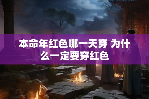 本命年红色哪一天穿 为什么一定要穿红色