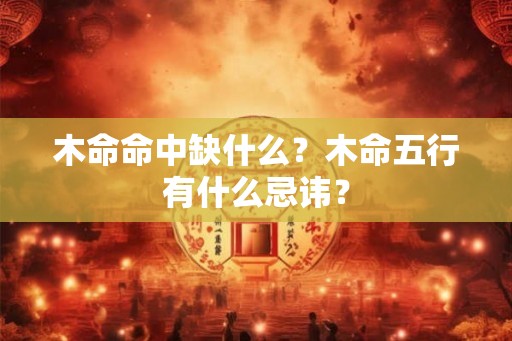 木命命中缺什么？木命五行有什么忌讳？