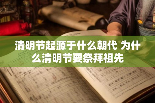 清明节起源于什么朝代 为什么清明节要祭拜祖先 清明节起源于什么朝代 为什么清明节要祭拜祖先