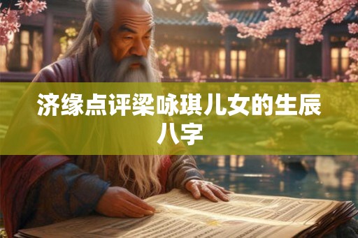 济缘点评梁咏琪儿女的生辰八字