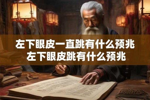 左下眼皮一直跳有什么预兆 左下眼皮跳有什么预兆