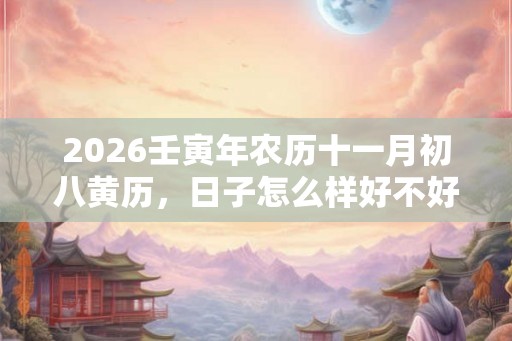 2026壬寅年农历十一月初八黄历，日子怎么样好不好？