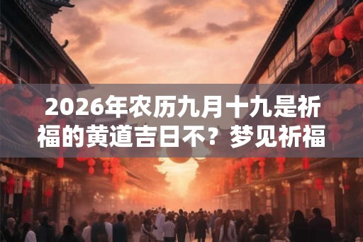 2026年农历九月十九是祈福的黄道吉日不？梦见祈福代表什么