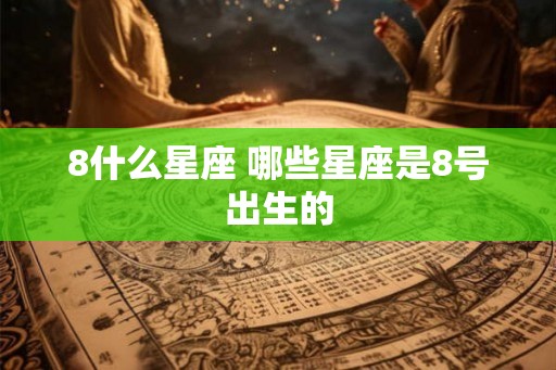 8什么星座 哪些星座是8号出生的