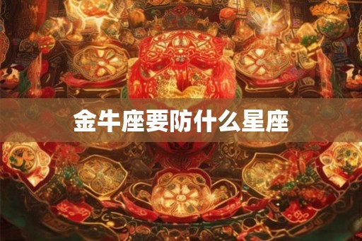 金牛座要防什么星座