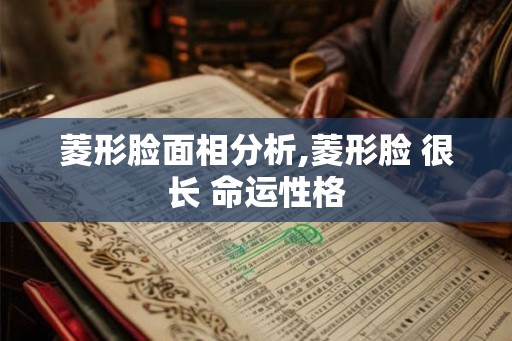 菱形脸面相分析,菱形脸 很长 命运性格 菱形脸面相分析,菱形脸 很长 命运性格