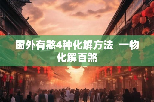 窗外有煞4种化解方法  一物化解百煞
