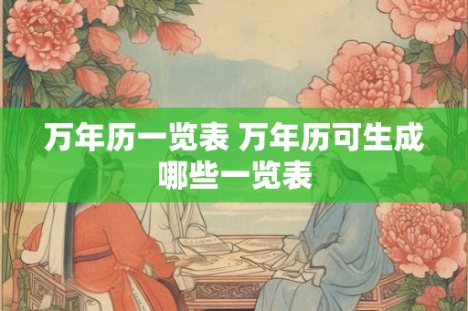 万年历一览表 万年历可生成哪些一览表
