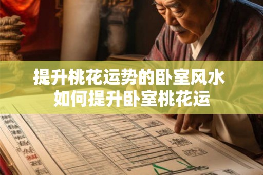 提升桃花运势的卧室风水 如何提升卧室桃花运