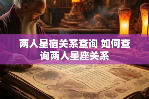 两人星宿关系查询 如何查询两人星座关系 两人星宿关系查询 如何查询两人星座关系