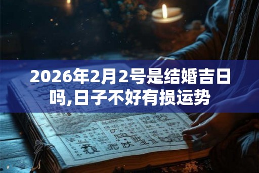 2026年2月2号是结婚吉日吗,日子不好有损运势