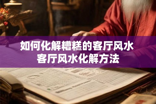 如何化解糟糕的客厅风水 客厅风水化解方法