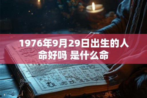 1976年9月29日出生的人命好吗 是什么命
