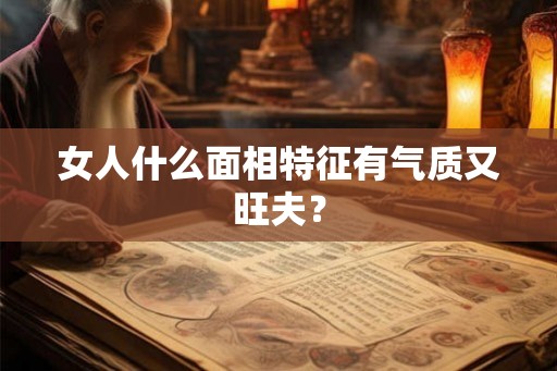 女人什么面相特征有气质又旺夫？