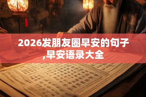 2026发朋友圈早安的句子,早安语录大全