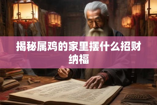 揭秘属鸡的家里摆什么招财纳福