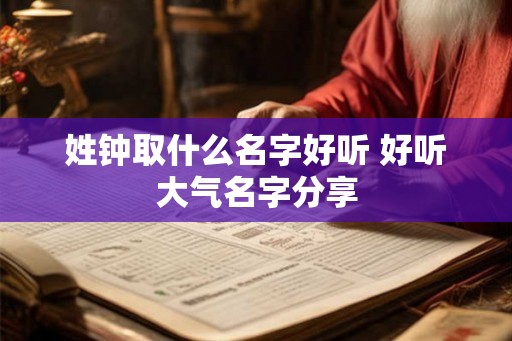 姓钟取什么名字好听 好听大气名字分享