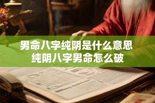 男命八字纯阴是什么意思 纯阴八字男命怎么破